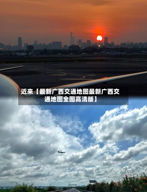 近来【最新广西交通地图最新广西交通地图全图高清版】