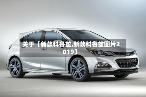 关于【新款科鲁兹,新款科鲁兹图片2019】-第2张图片