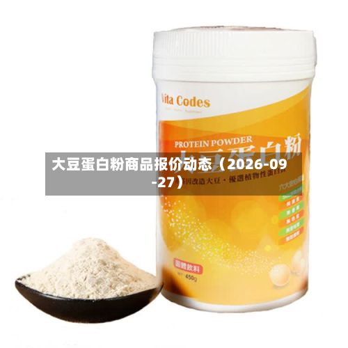 大豆蛋白粉商品报价动态（2026-09-27）
