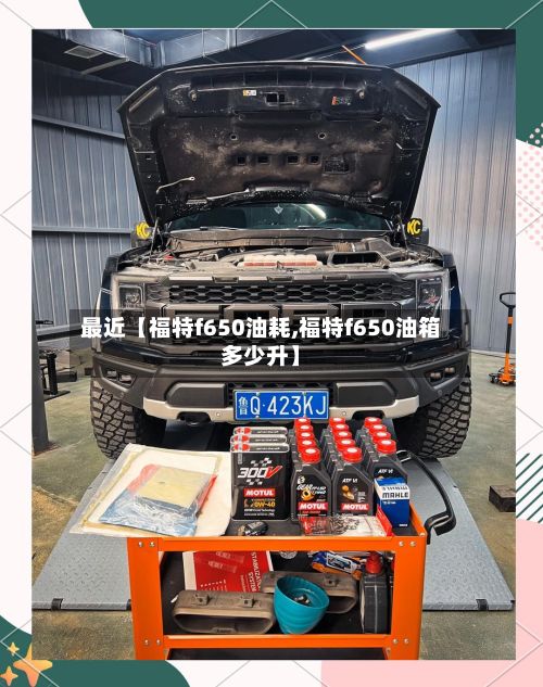 最近【福特f650油耗,福特f650油箱多少升】