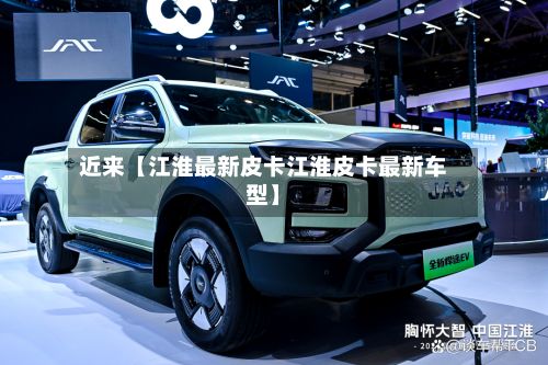 近来【江淮最新皮卡江淮皮卡最新车型】