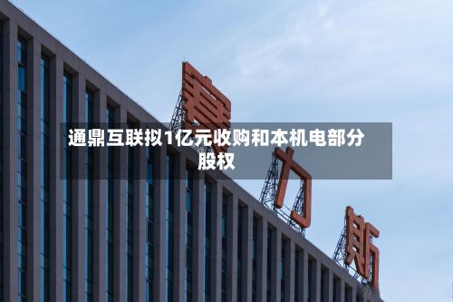 通鼎互联拟1亿元收购和本机电部分股权-第2张图片