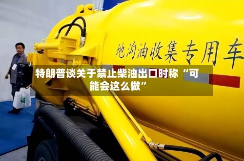 特朗普谈关于禁止柴油出口时称 “可能会这么做	”-第2张图片