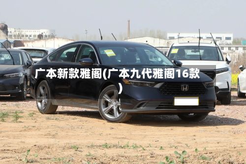 广本新款雅阁(广本九代雅阁16款)-第1张图片