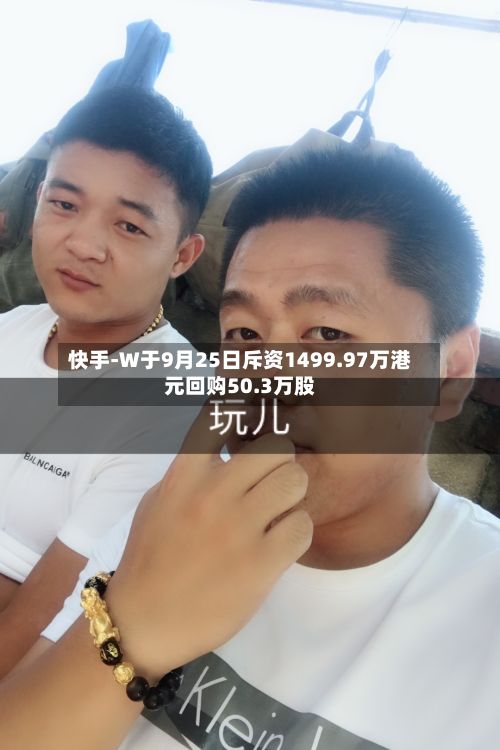 快手-W于9月25日斥资1499.97万港元回购50.3万股-第2张图片