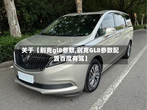 关于【别克gl8参数,别克GL8参数配置百度有驾】-第2张图片