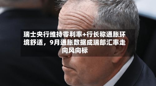 瑞士央行维持零利率+行长称通胀环境舒适，9月通胀数据成瑞郎汇率走向风向标