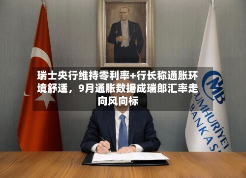 瑞士央行维持零利率+行长称通胀环境舒适	，9月通胀数据成瑞郎汇率走向风向标-第2张图片