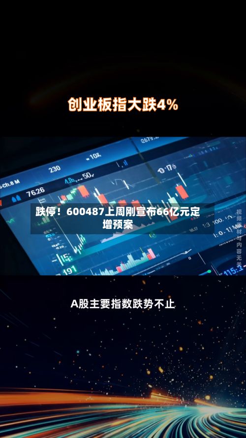 跌停！600487上周刚宣布66亿元定增预案