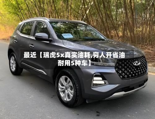最近【瑞虎5x真实油耗,穷人开省油耐用5种车】