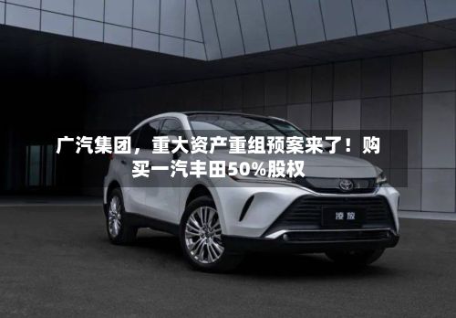 广汽集团，重大资产重组预案来了！购买一汽丰田50%股权-第3张图片
