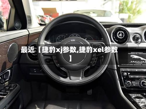 最近【捷豹xj参数,捷豹xel参数】-第2张图片