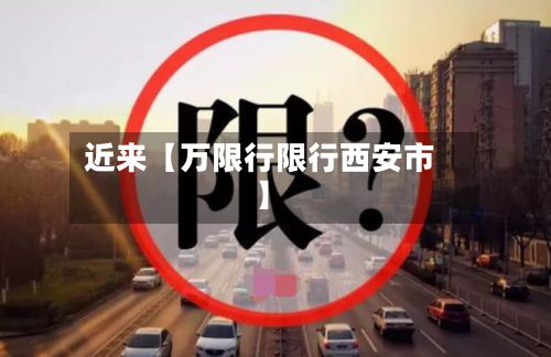 近来【万限行限行西安市】