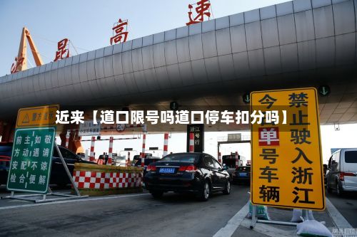 近来【道口限号吗道口停车扣分吗】