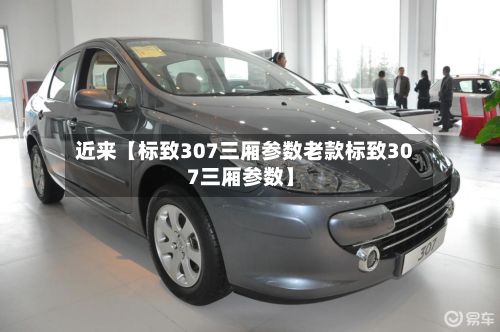 近来【标致307三厢参数老款标致307三厢参数】