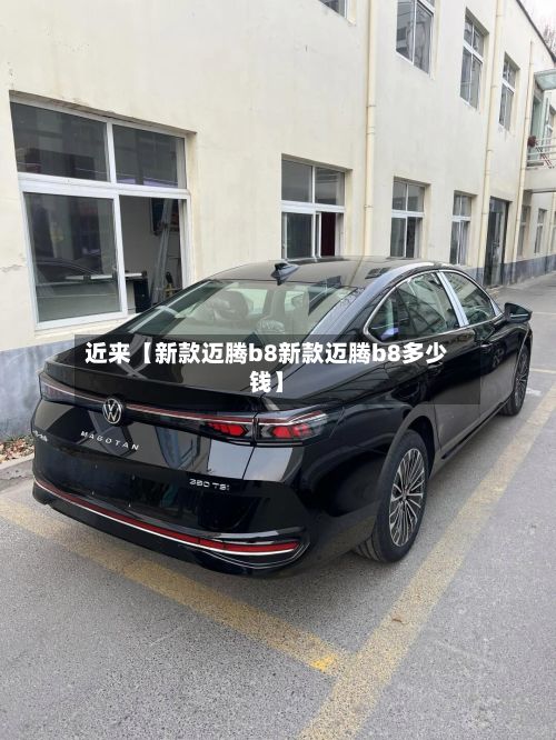 近来【新款迈腾b8新款迈腾b8多少钱】