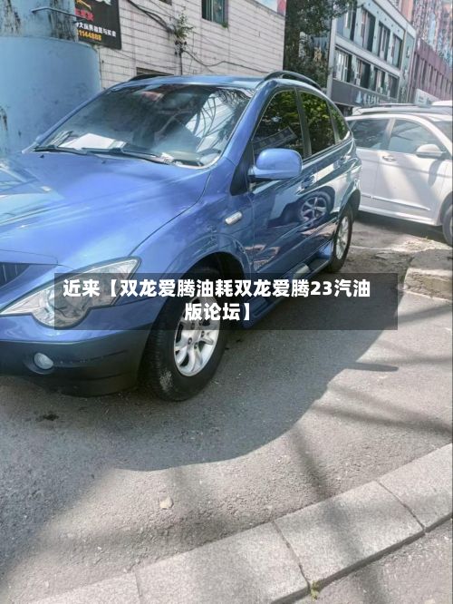 近来【双龙爱腾油耗双龙爱腾23汽油版论坛】