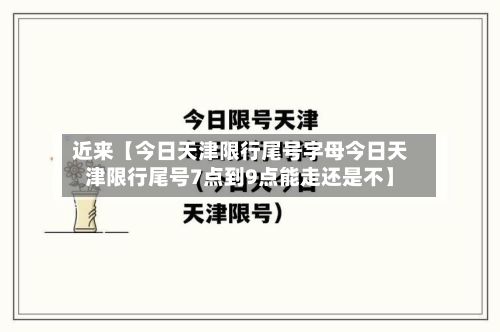 近来【今日天津限行尾号字母今日天津限行尾号7点到9点能走还是不】