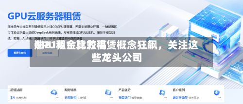 GPU租金比较高涨21%！算力租赁概念狂飙，关注这些龙头公司