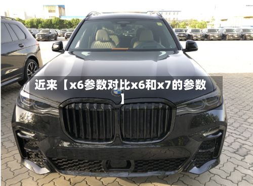 近来【x6参数对比x6和x7的参数】-第2张图片