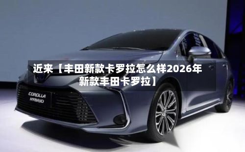 近来【丰田新款卡罗拉怎么样2026年新款丰田卡罗拉】-第1张图片