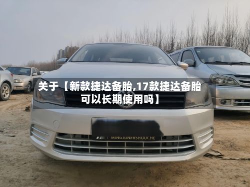 关于【新款捷达备胎,17款捷达备胎可以长期使用吗】-第2张图片