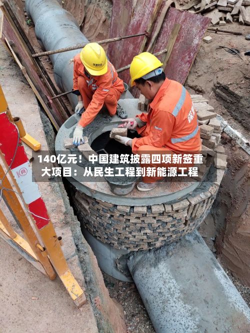 140亿元!中国建筑披露四项新签重大项目:从民生工程到新能源工程-第2张图片