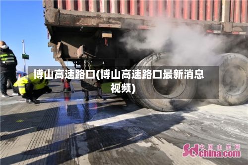 博山高速路口(博山高速路口最新消息 视频)-第2张图片