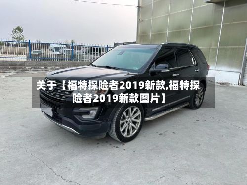 关于【福特探险者2019新款,福特探险者2019新款图片】