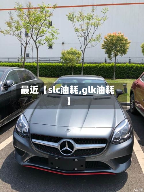 最近【slc油耗,glk油耗】-第3张图片