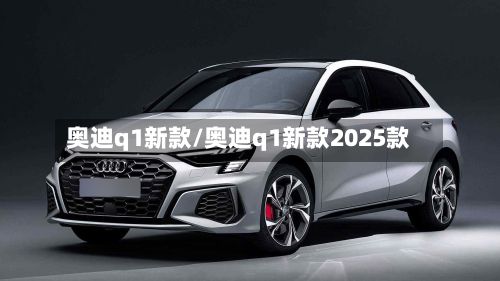 奥迪q1新款/奥迪q1新款2025款-第3张图片