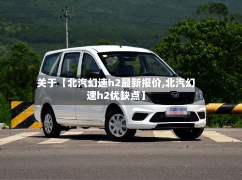 关于【北汽幻速h2最新报价,北汽幻速h2优缺点】-第2张图片