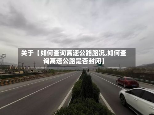 关于【如何查询高速公路路况,如何查询高速公路是否封闭】