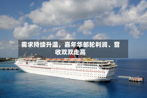 需求持续升温，嘉年华邮轮利润、营收双双走高