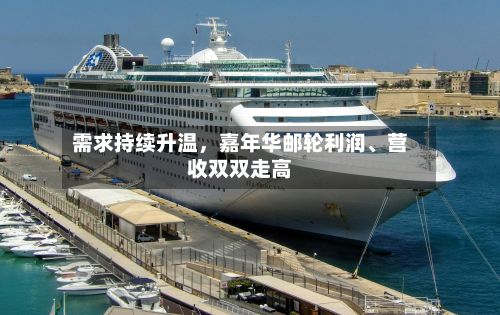 需求持续升温，嘉年华邮轮利润、营收双双走高-第2张图片