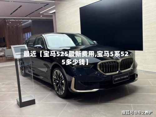 最近【宝马525最新费用,宝马5系525多少钱】