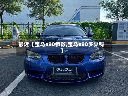最近【宝马e90参数,宝马e90多少钱】