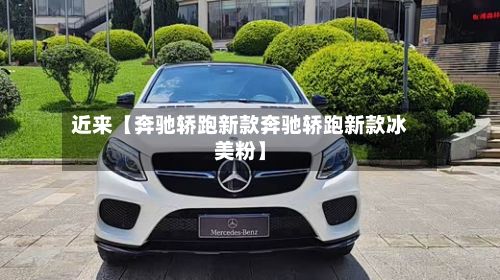 近来【奔驰轿跑新款奔驰轿跑新款冰美粉】