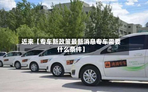近来【专车新政策最新消息专车需要什么条件】