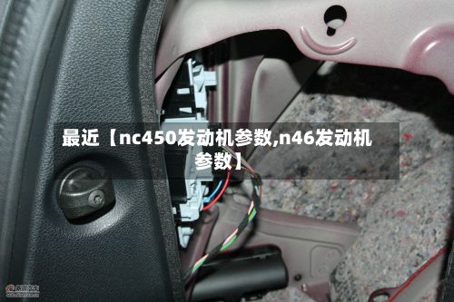 最近【nc450发动机参数,n46发动机参数】-第1张图片