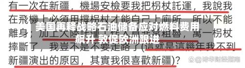 美国再释战略石油储备应对燃料费用飙升 敦促欧洲跟进