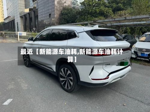 最近【新能源车油耗,新能源车油耗计算】-第1张图片