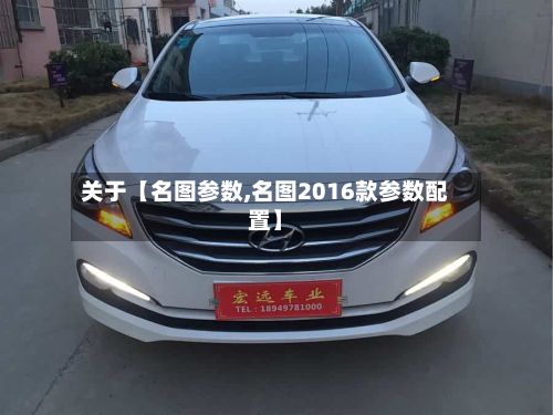 关于【名图参数,名图2016款参数配置】-第1张图片