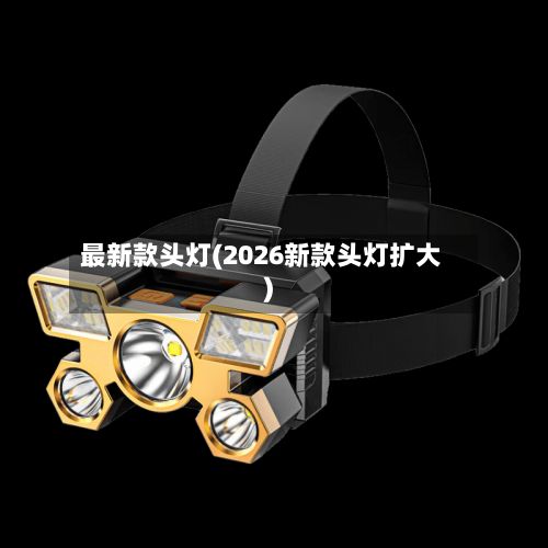 最新款头灯(2026新款头灯扩大)-第1张图片