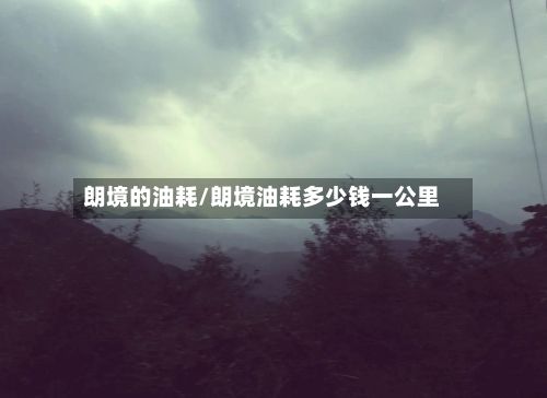 朗境的油耗/朗境油耗多少钱一公里-第1张图片