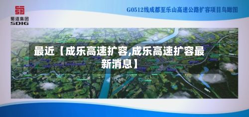 最近【成乐高速扩容,成乐高速扩容最新消息】-第1张图片