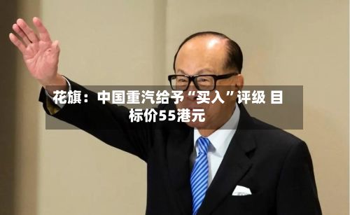花旗：中国重汽给予“买入	”评级 目标价55港元-第3张图片