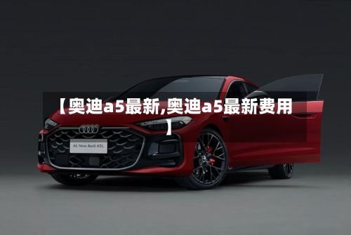 【奥迪a5最新,奥迪a5最新费用】-第1张图片