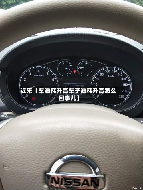 近来【车油耗升高车子油耗升高怎么回事儿】