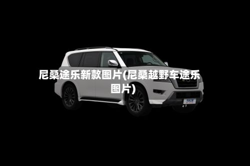 尼桑途乐新款图片(尼桑越野车途乐图片)-第1张图片